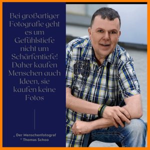 Thomas Schoo „ Der Menschenfotograf “ auf einer Grafik mit dem kernigen Spruch – Bei großartiger Fotografie geht es um Gefühlstiefe nicht um Schärfentiefe! Daher kaufen Menschen Ideen und keine Fotos – Serviceoase Deutschland bei dem Ochtruper Fotografen kein Thema!